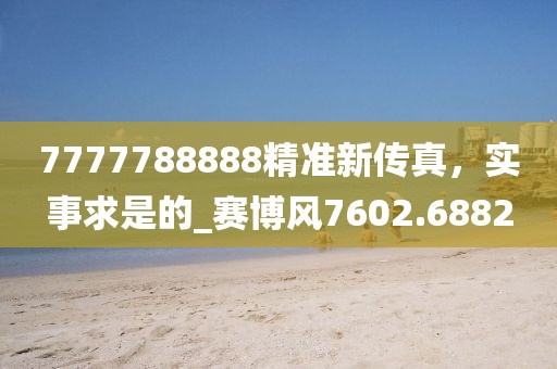 7777788888精准新传真，实事求是的_赛博风7602.6882