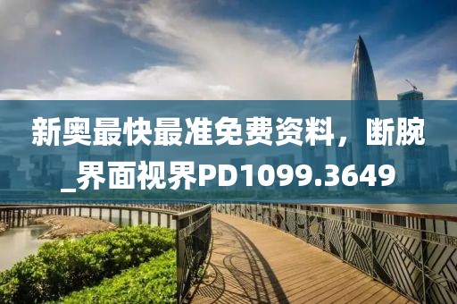 新奥最快最准免费资料，断腕_界面视界PD1099.3649