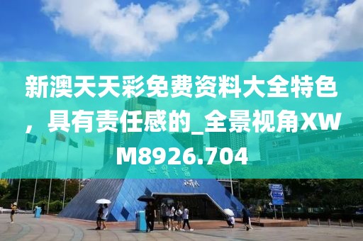 新澳天天彩免费资料大全特色，具有责任感的_全景视角XWM8926.704