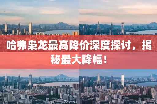 哈弗枭龙最高降价深度探讨，揭秘最大降幅！