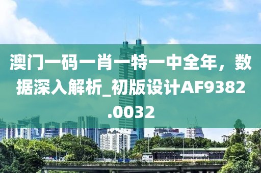 澳门一码一肖一特一中全年，数据深入解析_初版设计AF9382.0032