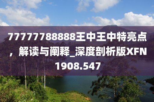 77777788888王中王中特亮点，解读与阐释_深度剖析版XFN1908.547