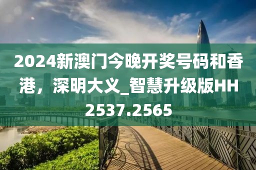 2024新澳门今晚开奖号码和香港，深明大义_智慧升级版HH2537.2565