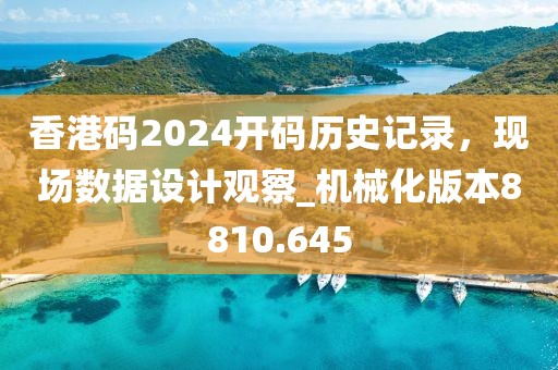 香港码2024开码历史记录，现场数据设计观察_机械化版本8810.645
