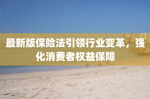 最新版保险法引领行业变革，强化消费者权益保障