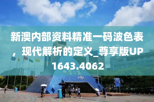 新澳内部资料精准一码波色表，现代解析的定义_尊享版UP1643.4062