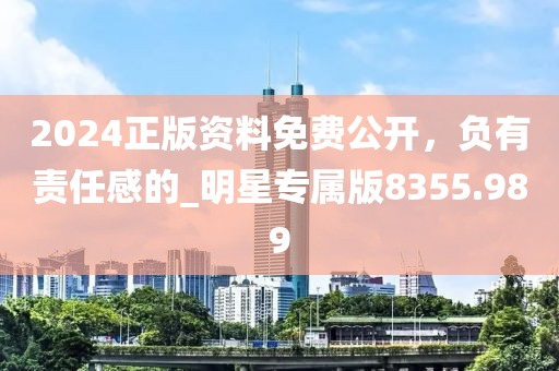 2024正版资料免费公开，负有责任感的_明星专属版8355.989