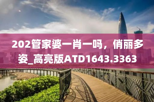 202管家婆一肖一吗，俏丽多姿_高亮版ATD1643.3363