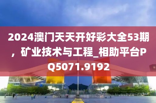 2024澳门天天开好彩大全53期，矿业技术与工程_相助平台PQ5071.9192