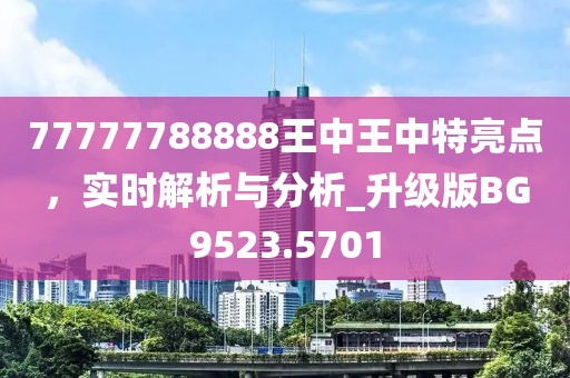 77777788888王中王中特亮点，实时解析与分析_升级版BG9523.5701