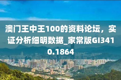 澳门王中王100的资料论坛，实证分析细明数据_家常版GI3410.1864