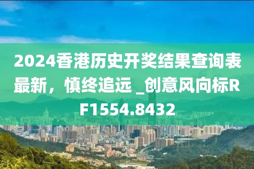 2024香港历史开奖结果查询表最新，慎终追远 _创意风向标RF1554.8432