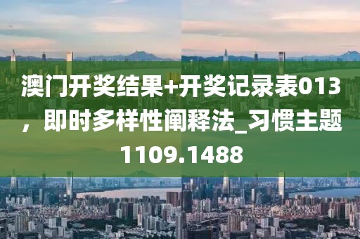 澳门开奖结果+开奖记录表013，即时多样性阐释法_习惯主题1109.1488
