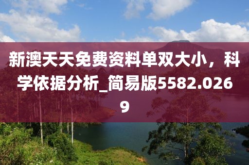 新澳天天免费资料单双大小，科学依据分析_简易版5582.0269
