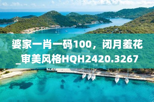 婆家一肖一码100，闭月羞花_审美风格HQH2420.3267