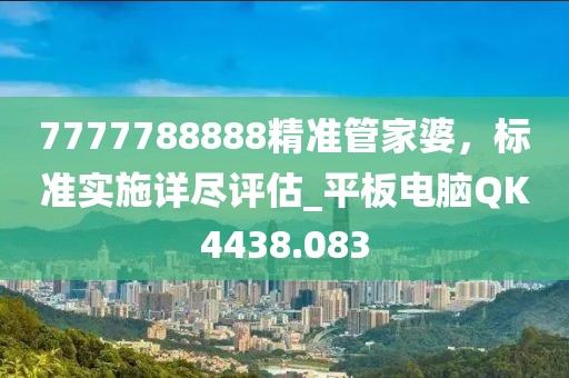 7777788888精准管家婆，标准实施详尽评估_平板电脑QK4438.083