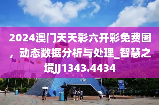 2024澳门天天彩六开彩免费图，动态数据分析与处理_智慧之境JJ1343.4434