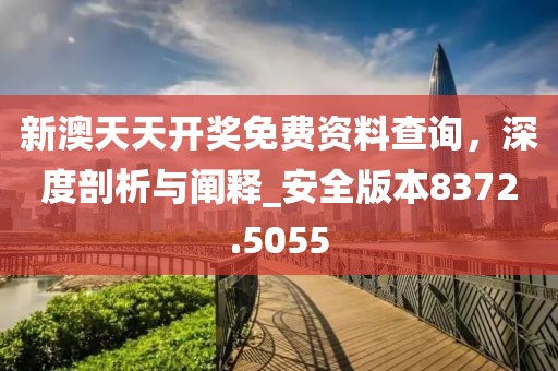 新澳天天开奖免费资料查询，深度剖析与阐释_安全版本8372.5055