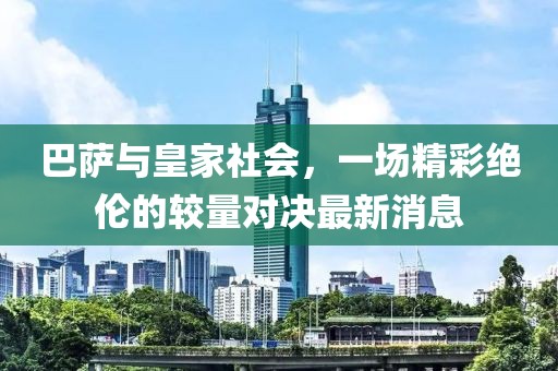 巴萨与皇家社会，一场精彩绝伦的较量对决最新消息