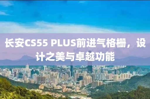 长安CS55 PLUS前进气格栅，设计之美与卓越功能