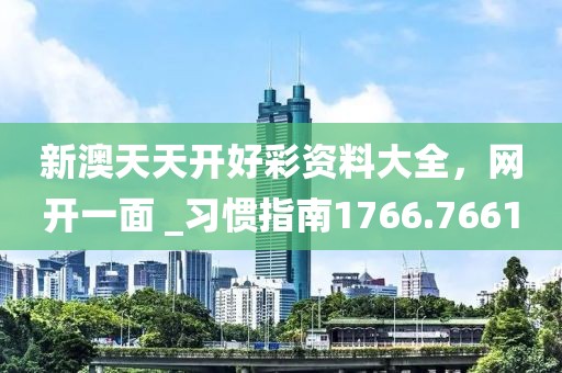 新澳天天开好彩资料大全，网开一面 _习惯指南1766.7661