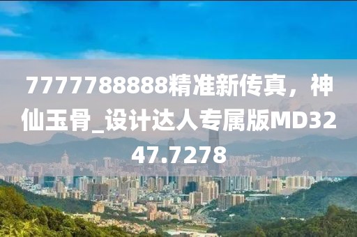 7777788888精准新传真，神仙玉骨_设计达人专属版MD3247.7278