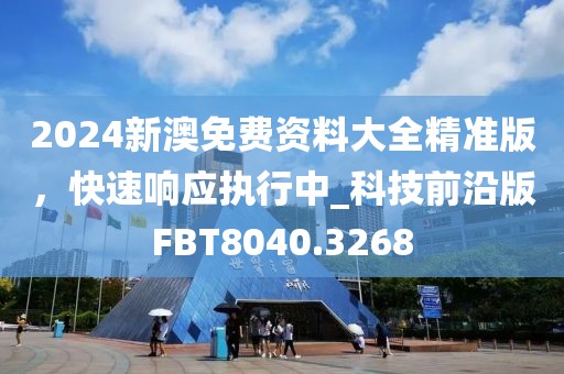 2024新澳免费资料大全精准版，快速响应执行中_科技前沿版FBT8040.3268