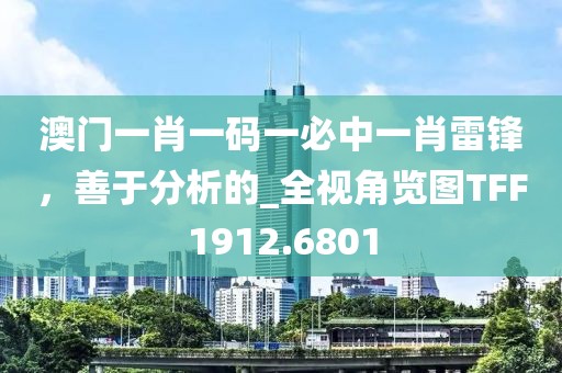 澳门一肖一码一必中一肖雷锋，善于分析的_全视角览图TFF1912.6801