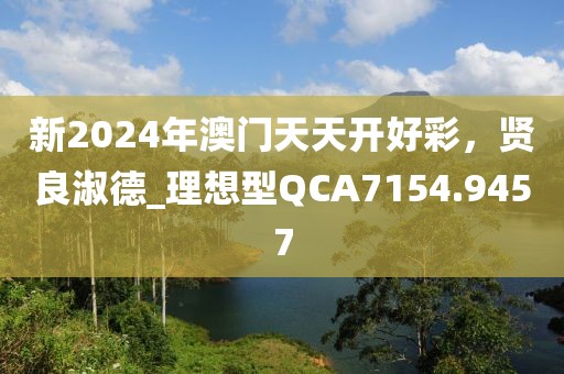 新2024年澳门天天开好彩，贤良淑德_理想型QCA7154.9457