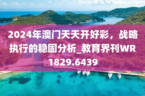 2024年澳门天天开好彩，战略执行的稳固分析_教育界刊WR1829.6439