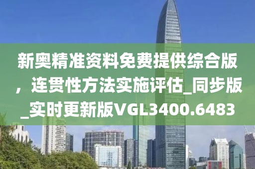 新奥精准资料免费提供综合版，连贯性方法实施评估_同步版_实时更新版VGL3400.6483