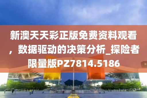 新澳天天彩正版免费资料观看，数据驱动的决策分析_探险者限量版PZ7814.5186