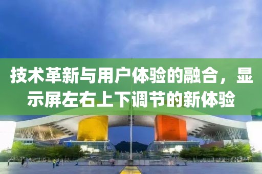技术革新与用户体验的融合，显示屏左右上下调节的新体验