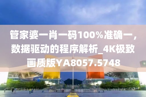 管家婆一肖一码100%准确一，数据驱动的程序解析_4K极致画质版YA8057.5748