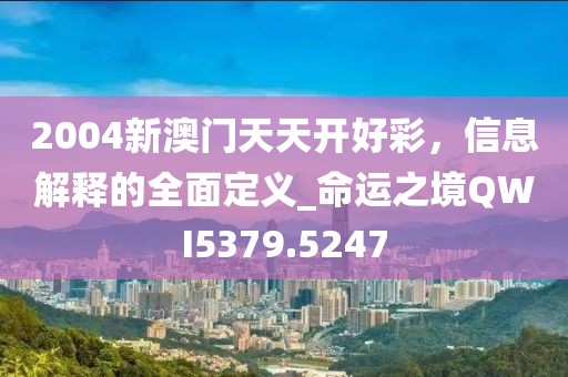 2004新澳门天天开好彩，信息解释的全面定义_命运之境QWI5379.5247