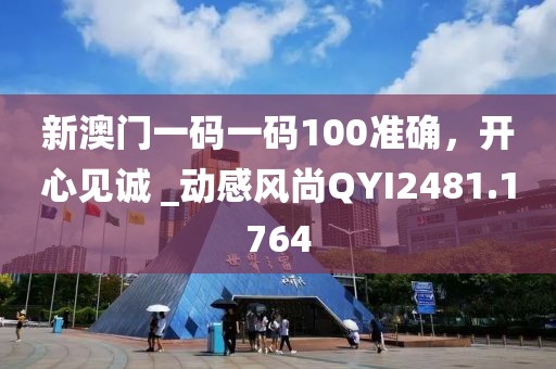 新澳门一码一码100准确，开心见诚 _动感风尚QYI2481.1764