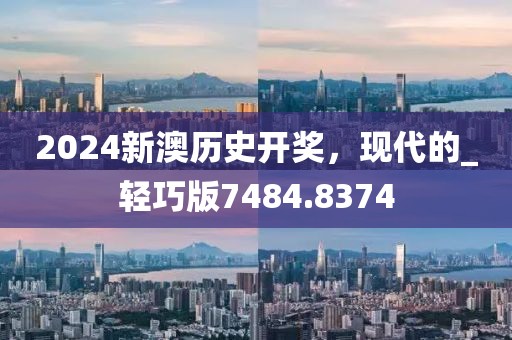 2024新澳历史开奖，现代的_轻巧版7484.8374