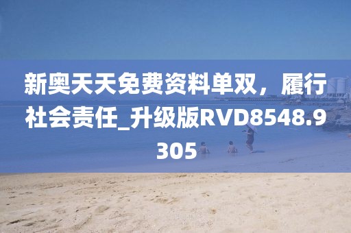 新奥天天免费资料单双，履行社会责任_升级版RVD8548.9305