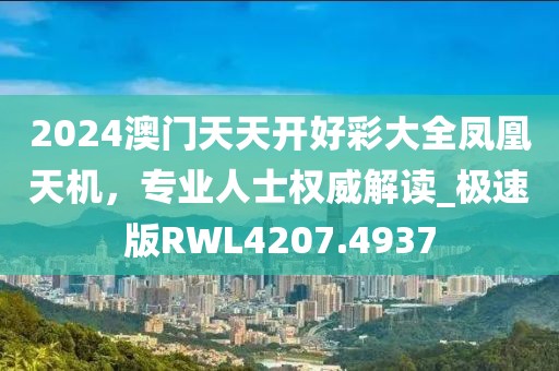 2024澳门天天开好彩大全凤凰天机，专业人士权威解读_极速版RWL4207.4937