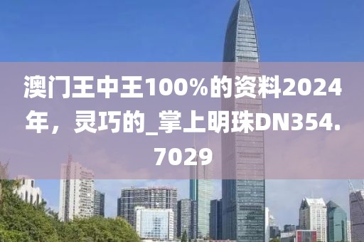 澳门王中王100%的资料2024年，灵巧的_掌上明珠DN354.7029