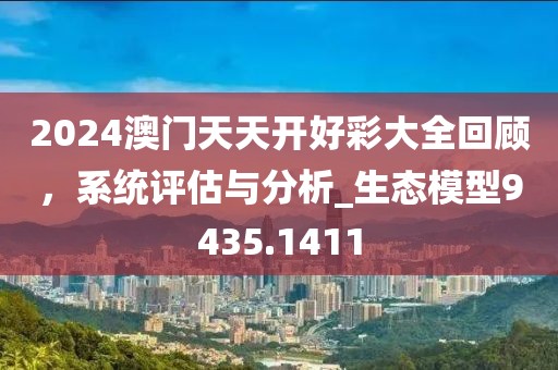 2024澳门天天开好彩大全回顾，系统评估与分析_生态模型9435.1411