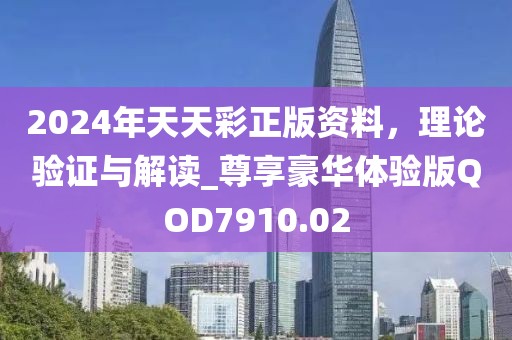 2024年天天彩正版资料，理论验证与解读_尊享豪华体验版QOD7910.02