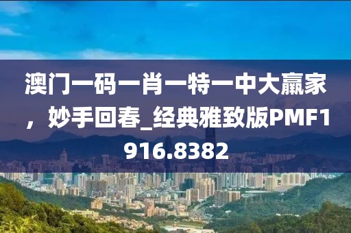 澳门一码一肖一特一中大羸家，妙手回春_经典雅致版PMF1916.8382
