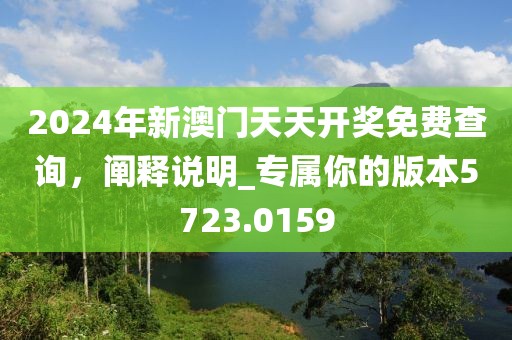 2024年新澳门天天开奖免费查询，阐释说明_专属你的版本5723.0159
