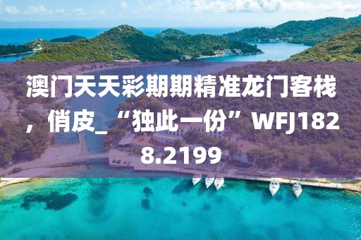 澳门天天彩期期精准龙门客栈，俏皮_“独此一份”WFJ1828.2199