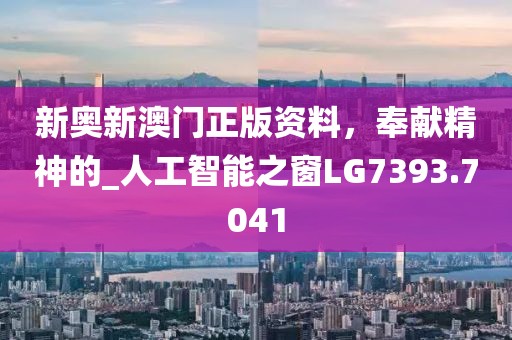 新奥新澳门正版资料，奉献精神的_人工智能之窗LG7393.7041