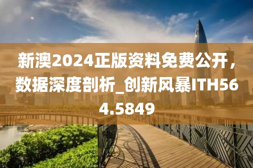 新澳2024正版资料免费公开，数据深度剖析_创新风暴ITH564.5849