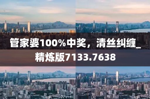 管家婆100%中奖，清丝纠缠_精炼版7133.7638