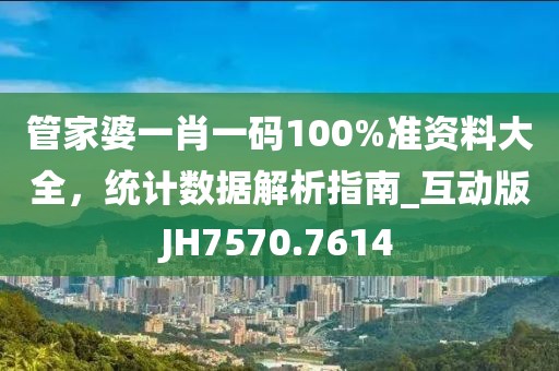 管家婆一肖一码100%准资料大全，统计数据解析指南_互动版JH7570.7614