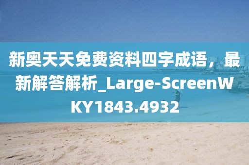 新奥天天免费资料四字成语，最新解答解析_Large-ScreenWKY1843.4932
